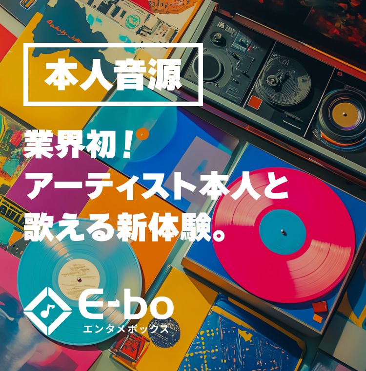 本人音源 業界初!アーティスト本人と歌える新体験。 E-boエンタメボックス