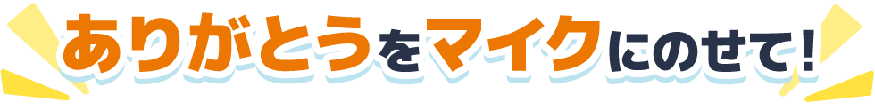 ありがとうをマイクにのせて!