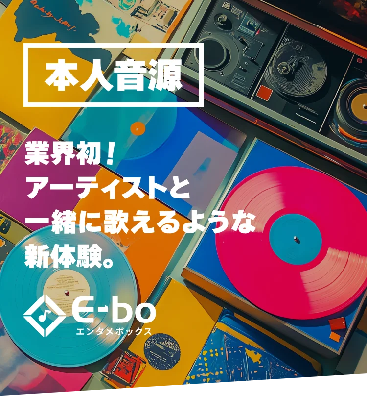 本人音源 業界初！アーティスト本人と歌えるような新体験。 E-boエンタメボックス